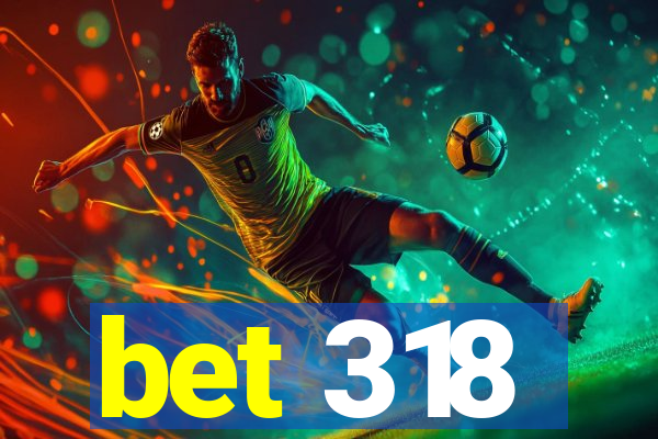 bet 318